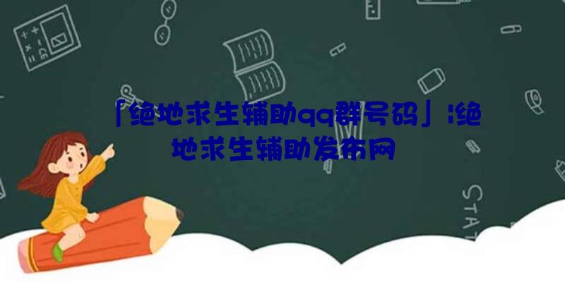 「绝地求生辅助qq群号码」|绝地求生辅助发布网